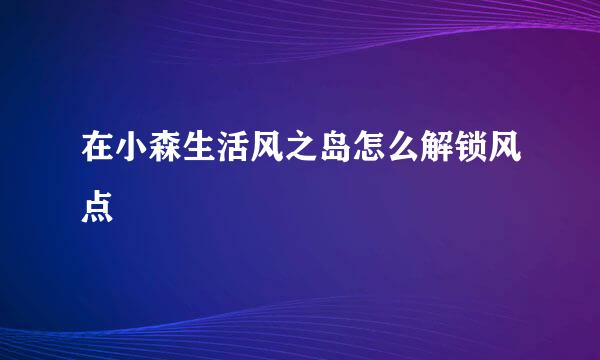 在小森生活风之岛怎么解锁风点