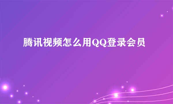 腾讯视频怎么用QQ登录会员