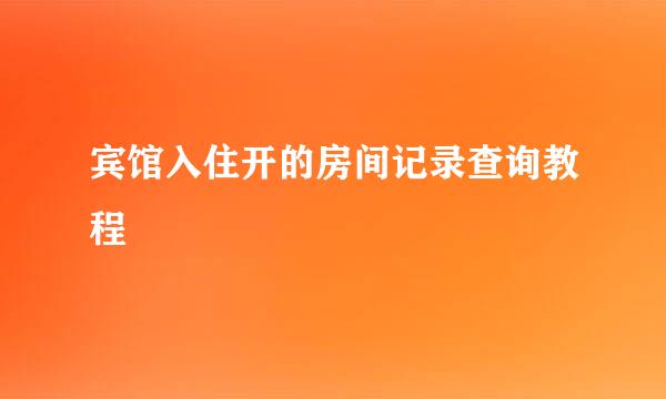 宾馆入住开的房间记录查询教程