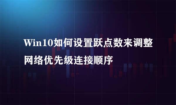 Win10如何设置跃点数来调整网络优先级连接顺序