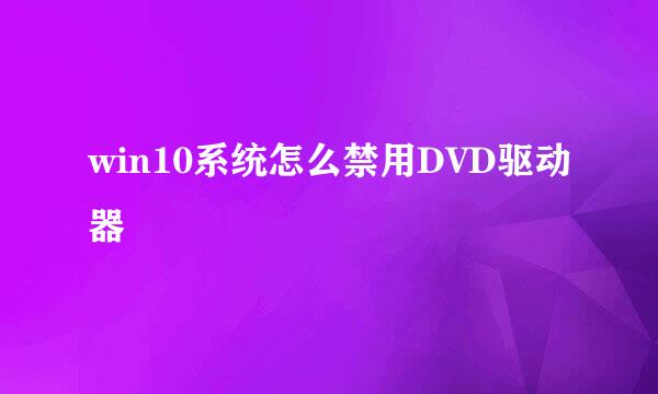 win10系统怎么禁用DVD驱动器