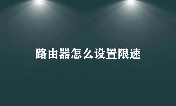 路由器怎么设置限速