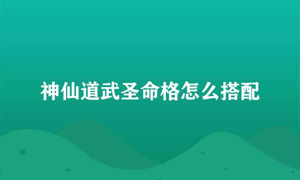 神仙道武圣命格怎么搭配