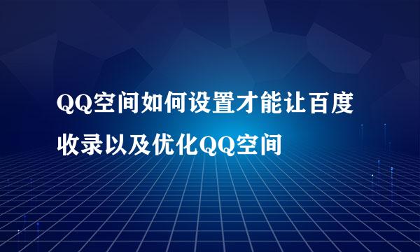 QQ空间如何设置才能让百度收录以及优化QQ空间