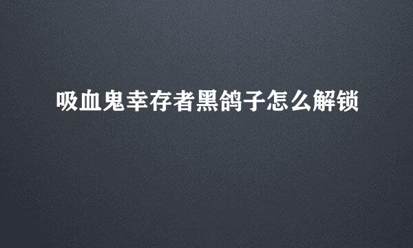 吸血鬼幸存者黑鸽子怎么解锁