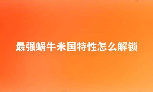 最强蜗牛米国特性怎么解锁