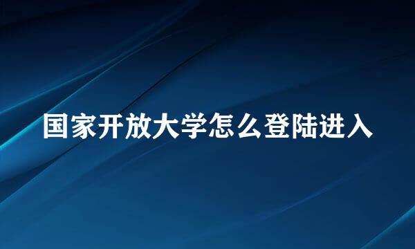 国家开放大学怎么登陆进入