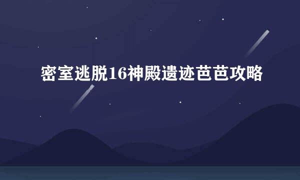 密室逃脱16神殿遗迹芭芭攻略