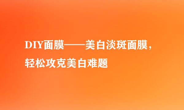 DIY面膜——美白淡斑面膜，轻松攻克美白难题