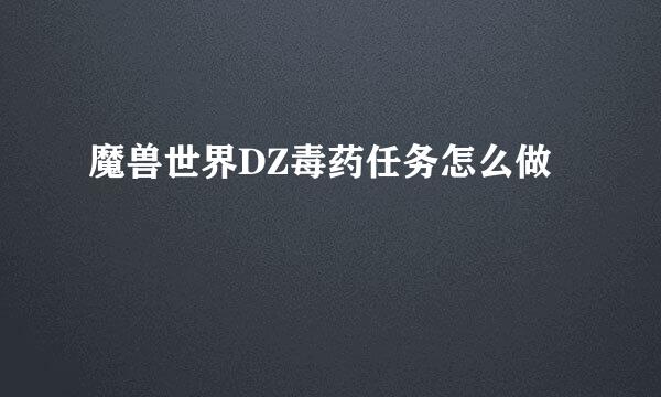 魔兽世界DZ毒药任务怎么做