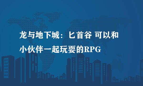 龙与地下城：匕首谷 可以和小伙伴一起玩耍的RPG