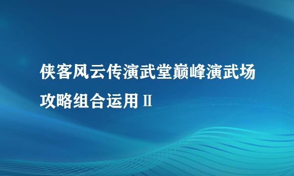 侠客风云传演武堂巅峰演武场攻略组合运用Ⅱ