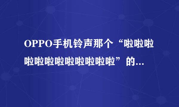 OPPO手机铃声那个“啦啦啦啦啦啦啦啦啦啦啦啦”的女声 是什么歌曲啊