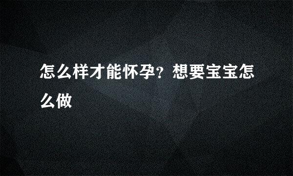 怎么样才能怀孕？想要宝宝怎么做