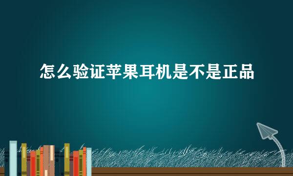 怎么验证苹果耳机是不是正品