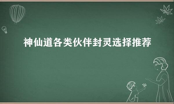 神仙道各类伙伴封灵选择推荐