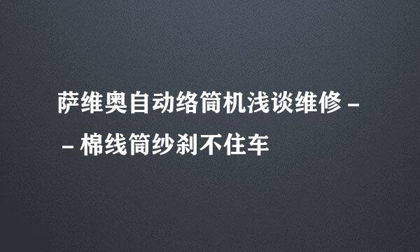 萨维奥自动络筒机浅谈维修－－棉线筒纱刹不住车