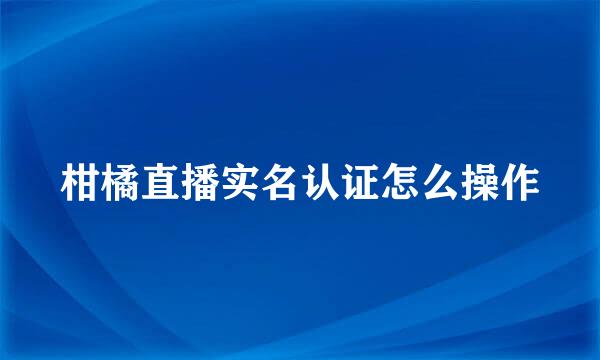 柑橘直播实名认证怎么操作