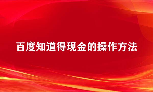 百度知道得现金的操作方法