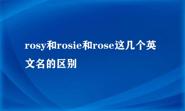 rosy和rosie和rose这几个英文名的区别