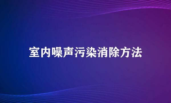 室内噪声污染消除方法