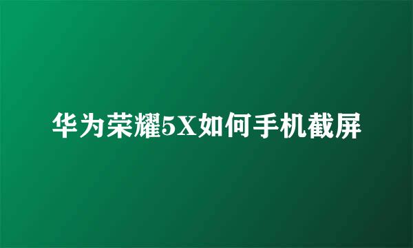 华为荣耀5X如何手机截屏