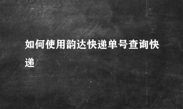 如何使用韵达快递单号查询快递