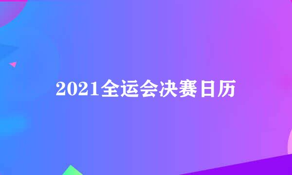 2021全运会决赛日历