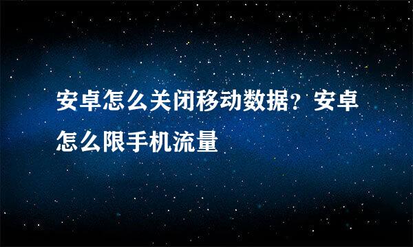 安卓怎么关闭移动数据？安卓怎么限手机流量