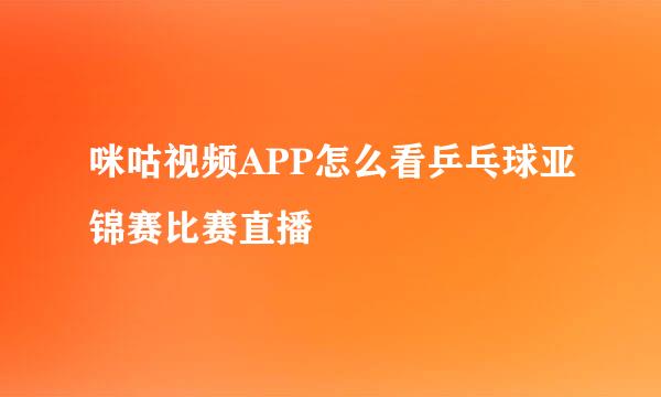 咪咕视频APP怎么看乒乓球亚锦赛比赛直播