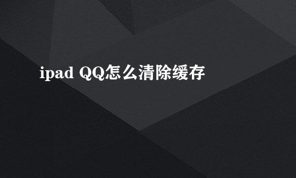 ipad QQ怎么清除缓存