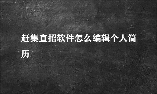 赶集直招软件怎么编辑个人简历