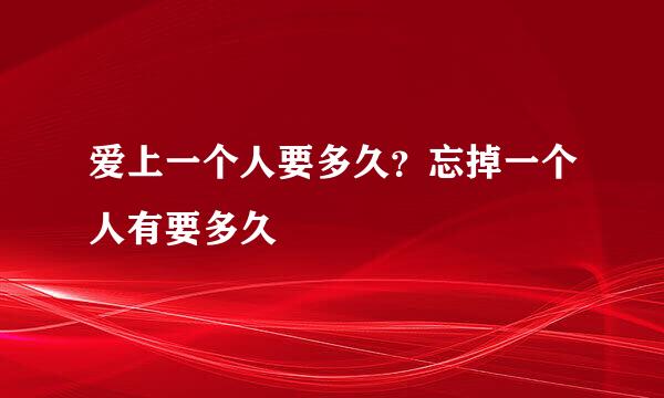 爱上一个人要多久？忘掉一个人有要多久