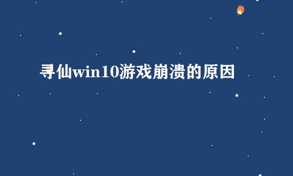 寻仙win10游戏崩溃的原因