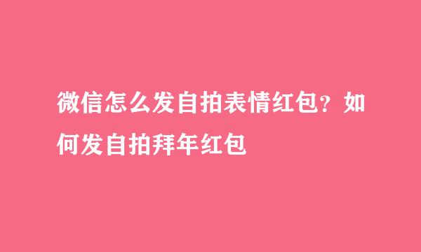 微信怎么发自拍表情红包？如何发自拍拜年红包