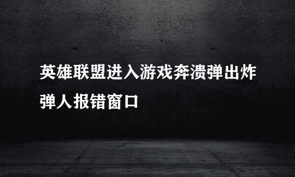 英雄联盟进入游戏奔溃弹出炸弹人报错窗口