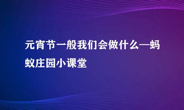 元宵节一般我们会做什么—蚂蚁庄园小课堂