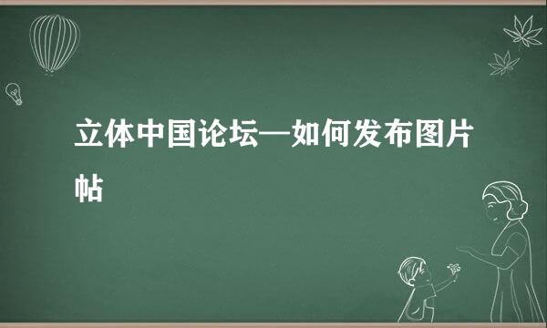 立体中国论坛—如何发布图片帖