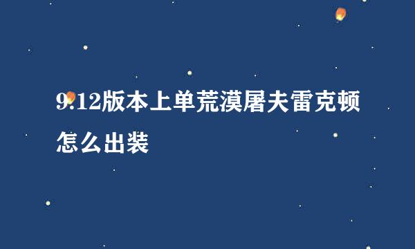 9.12版本上单荒漠屠夫雷克顿怎么出装