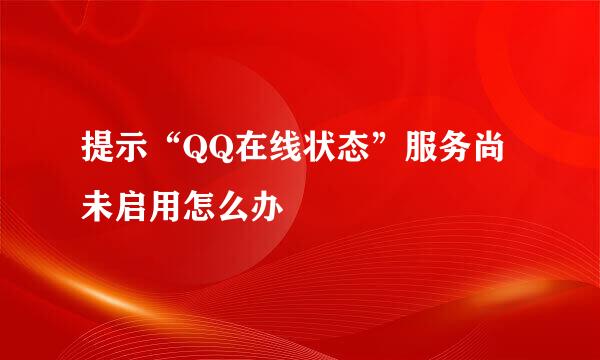 提示“QQ在线状态”服务尚未启用怎么办