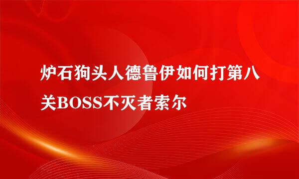 炉石狗头人德鲁伊如何打第八关BOSS不灭者索尔