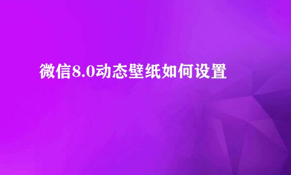 微信8.0动态壁纸如何设置