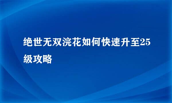 绝世无双浣花如何快速升至25级攻略