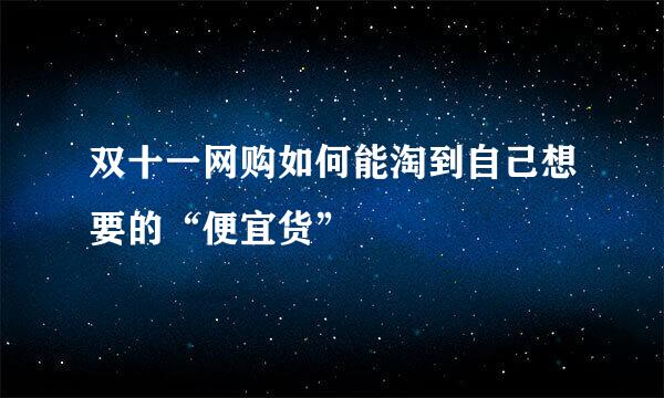 双十一网购如何能淘到自己想要的“便宜货”