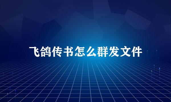 飞鸽传书怎么群发文件