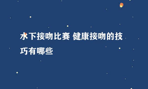 水下接吻比赛 健康接吻的技巧有哪些