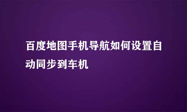 百度地图手机导航如何设置自动同步到车机