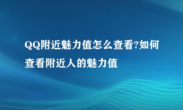 QQ附近魅力值怎么查看?如何查看附近人的魅力值