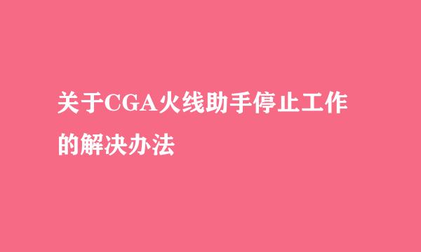 关于CGA火线助手停止工作的解决办法