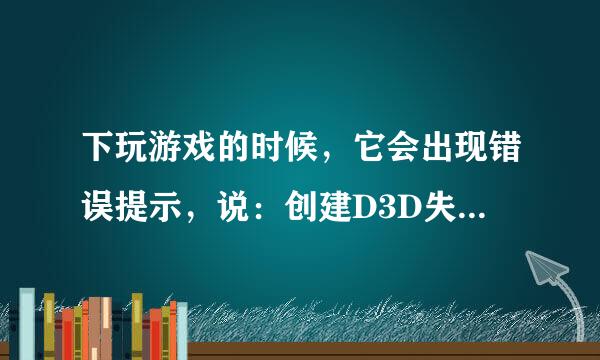 下玩游戏的时候，它会出现错误提示，说：创建D3D失败，请确保D3D设备已启用。怎么办